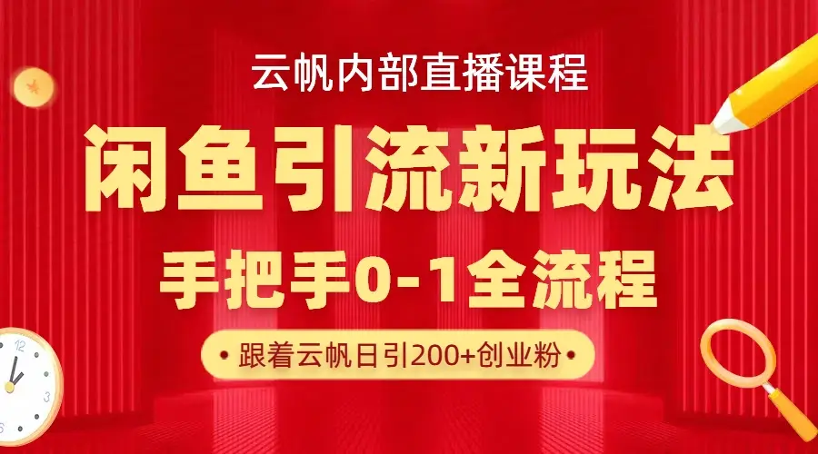 云帆内部直播课·闲鱼引流新玩法,日引200+创业粉,每天稳定1000+收益-联创在线