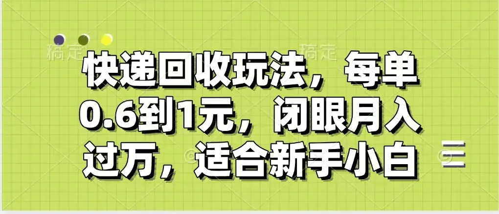 快递回收自助玩法,没单收益0.6到1元,闭眼也能月入一万,适合新手小白-联创在线