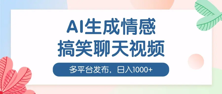 AI生成情感搞笑聊天视频,100%过原创,多平台发布,日入1000+-联创在线