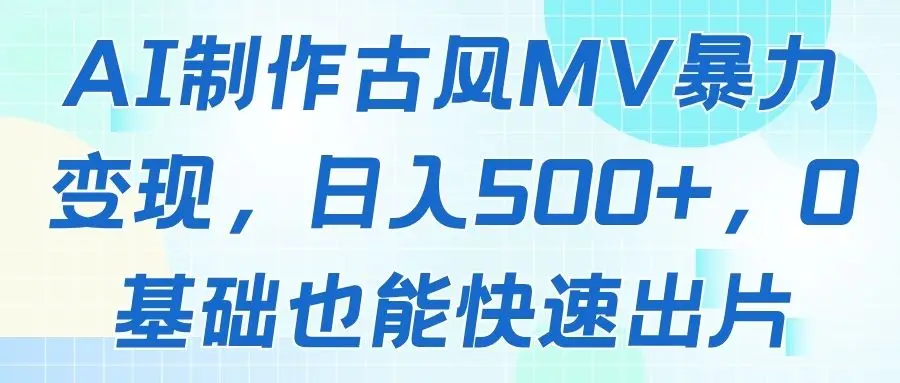AI制作古风MV暴力变现,日入500+,0基础也能快速出片-联创在线