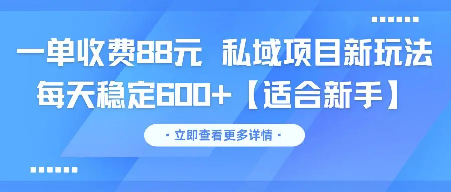一单收费88元 私域项目新玩法 每天稳定600+【适合新手】-联创在线
