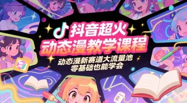 抖音超火动态漫教学课程,动态漫新赛道大流量池,零基础也能学会-联创在线