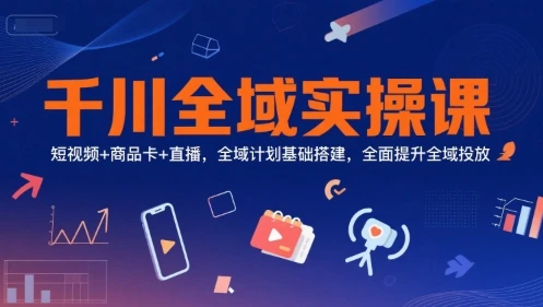 【精】千川全域实操课,短视频+商品卡+直播,全域计划基础搭建,全面提升全域投放-联创在线