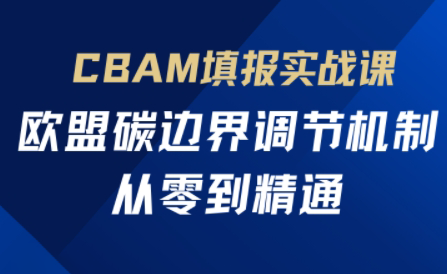欧盟CBAM填报实战从零到精通-联创在线