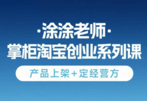 涂涂老师·淘宝无货源创业系列课(产品上架+定经营方)-联创在线