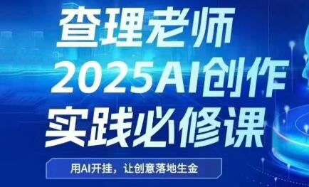 查理老师·2025AI创作实践必修课-联创在线