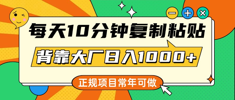 每天10分钟，复制粘贴，背靠大厂日入1000+，正规项目，常年可做-联创在线