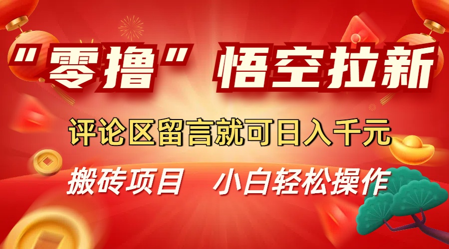“零撸”悟空拉新玩法，评论区留言就可日入千元-联创在线