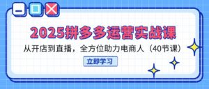 2025拼多多运营实战课，从开店到直播，全方位助力电商人(40节课-联创在线