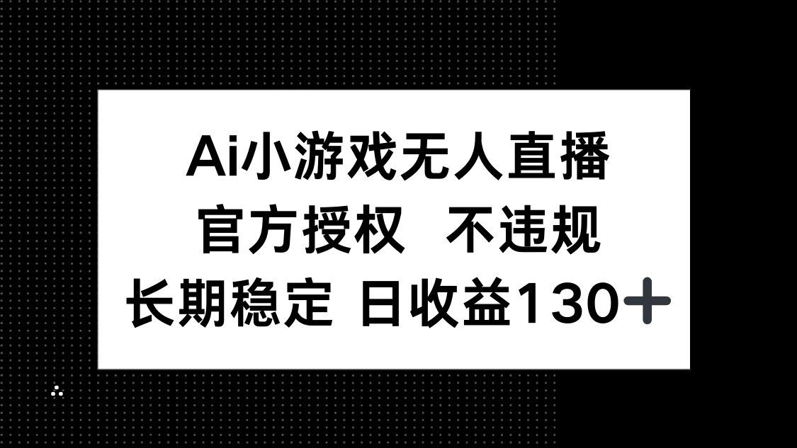 AI小游戏无人直播，官方授权 不违规，单日平均收益130+-联创在线