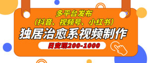 独居治愈系视频制作，日变现200-1000，多平台发布（抖音、视频号、小红书-联创在线