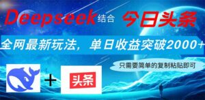Deepseek结合今日头条，全网最新玩法，单日收益突破2000+，小白轻松上手-联创在线