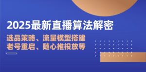 2025最新直播算法解密：选品策略、流量模型搭建、老号重启、随心推投放等-联创在线