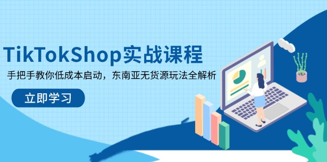 TikTokShop实战课程，手把手教你低成本启动，东南亚无货源玩法全解析-联创在线