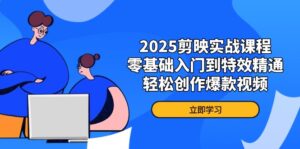 2025剪映实战课程，零基础入门到特效精通，轻松创作爆款视频-联创在线