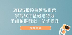 2025视频拍剪特训营，掌握软件基础与特效，手机拍摄剪辑一站式提升-联创在线