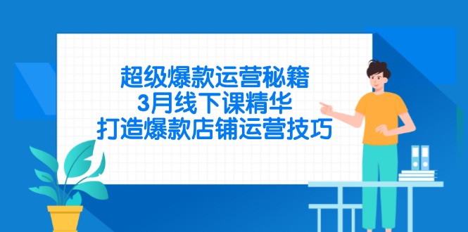 超级爆款运营秘籍，3月线下课精华，打造爆款店铺运营技巧-联创在线