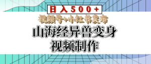 山海经异兽变身视频制作，日入500+，视频号+小红书发布-联创在线