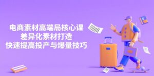 3月电商素材高端局核心课，差异化素材打造，快速提高投产与爆量技巧-联创在线