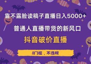 靠不露脸读稿子直播，日入5000+，普通人直播带货的新风口，抖音破价直…-联创在线