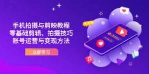 抖音手机拍摄与剪映教程：零基础剪辑、拍摄技巧到账号运营与变现方法-联创在线