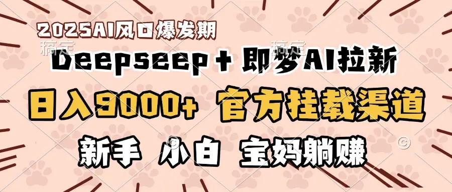日入9000+！DeepSeep＋即梦拉新，官方挂载渠道，新手小白宝妈躺赚-联创在线