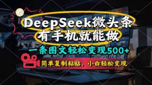 一条图文轻松变现500+，DeeSeep微头条，有手机就能做，简单复制粘贴，…-联创在线