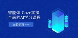 智能体-Coze实操:全面的AI学习课程,涵盖从理论基础到实战应用的全过程-联创在线