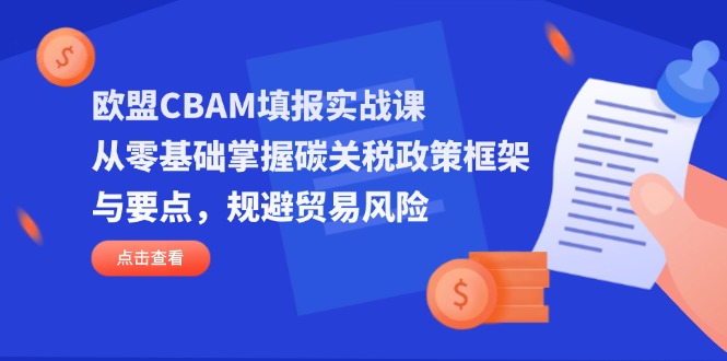 欧盟CBAM填报实战课，从零基础掌握碳关税政策框架与要点，规避贸易风险-联创在线