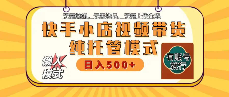 【躺赚项目】快手小店视频带货，纯托管模式，日入500+，无需剪辑，无需选品，无需上传作品，有账号即可托管-联创在线