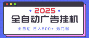 2025最新全自动广告挂机 单机500+实操分享 小白可无脑操作-联创在线