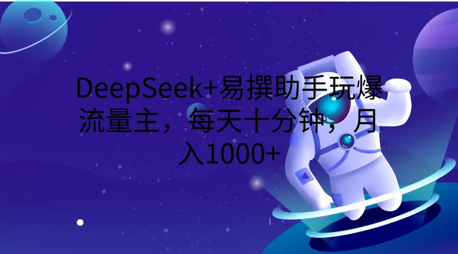 DeepSeek+易撰助手玩爆流量主，每天十分钟，月入1000+-联创在线