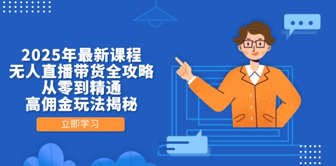 2025年最新课程，无人直播带货全攻略，从零到精通，高佣金玩法揭秘-联创在线