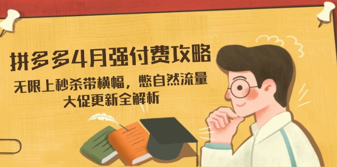 拼多多4月强付费攻略，无限上秒杀带横幅，憋自然流量，大促更新全解析-联创在线