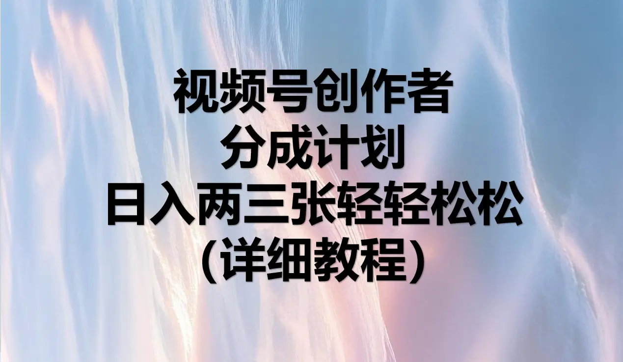 视频号创作者分成计划，日入两三张轻轻松松，小白轻松可以上手-联创在线