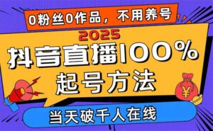 2025抖音直播100%起号方法，0粉丝0作品当天破千人在线 可配合多种变现方式-联创在线