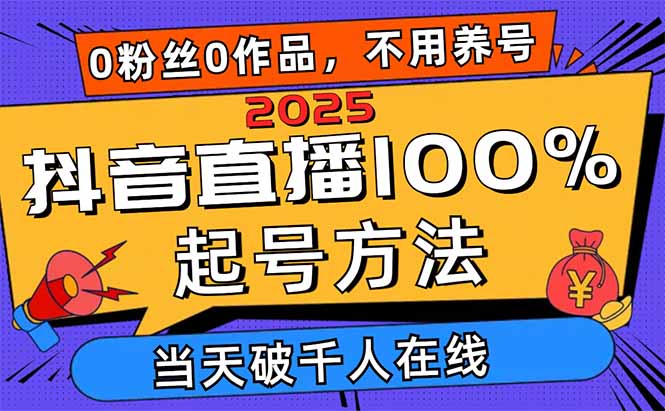 2025抖音直播100%起号方法，0粉丝0作品当天破千人在线 可配合多种变现方式-联创在线