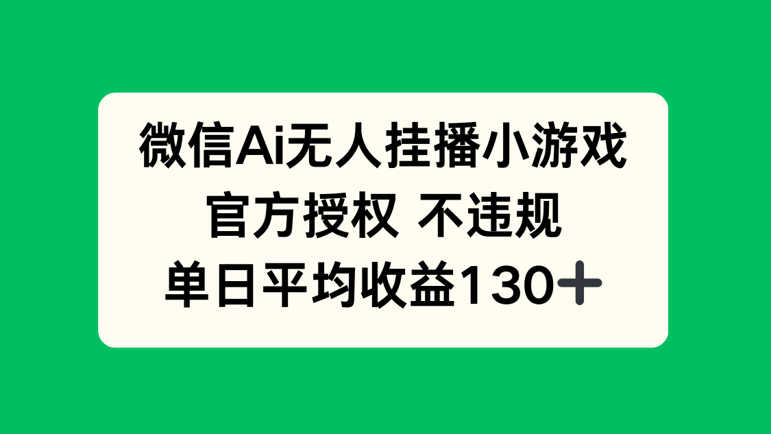 微信AI无人挂播小游戏，官方授权 不违规，单日收益130+-联创在线