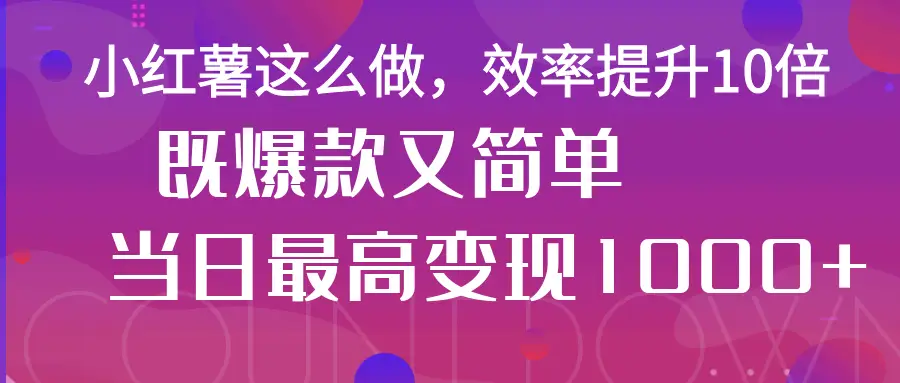 小红薯这么做，效率提升10倍，既爆款又简单，轻松变现不求人-联创在线