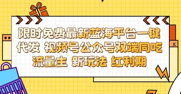 最新蓝海平台一键代发项目 从未有过的全新躺赚模式 限时免费 视频号+公众号 双端同吃流量主 新玩法 红利期-联创在线