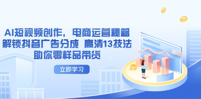 AI短视频创作，电商运营秘籍，解锁抖音广告分成 高清13技法助你零样品带货-联创在线