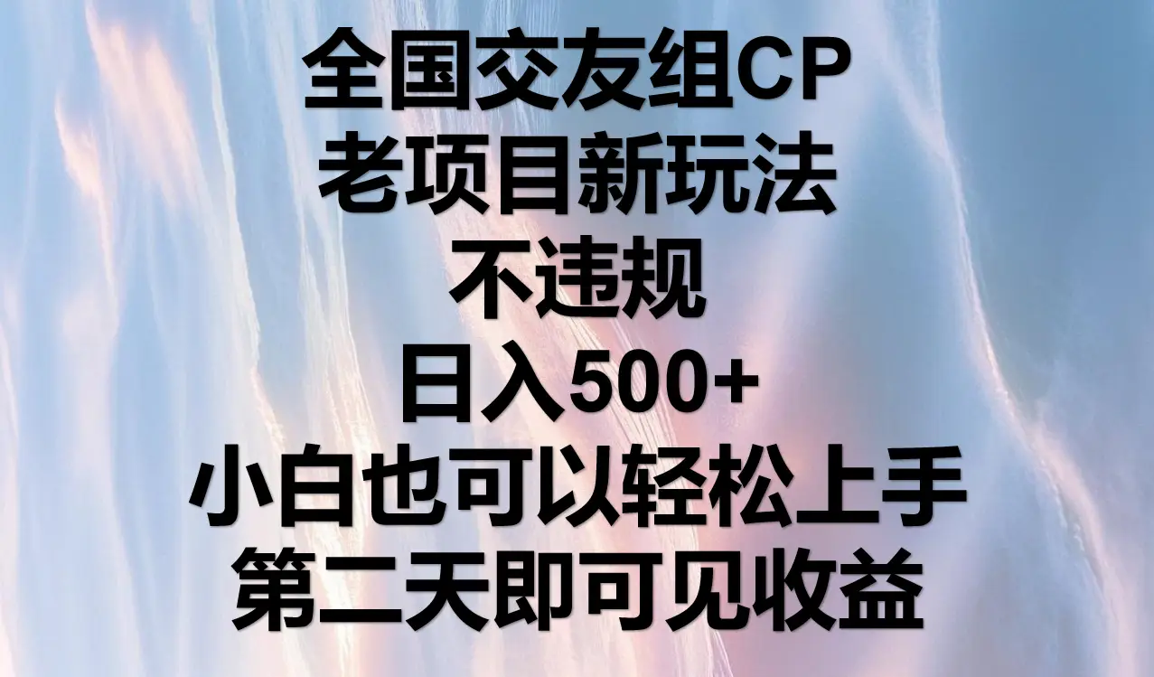 全国交友组CP，老项目新玩法，不违规，日入500+，第二天可以见收益。-联创在线