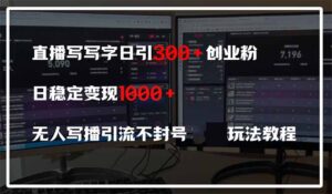 直播写写字日引300+创业粉，日稳定变现600+无人写播引流不封号，玩法教程-联创在线