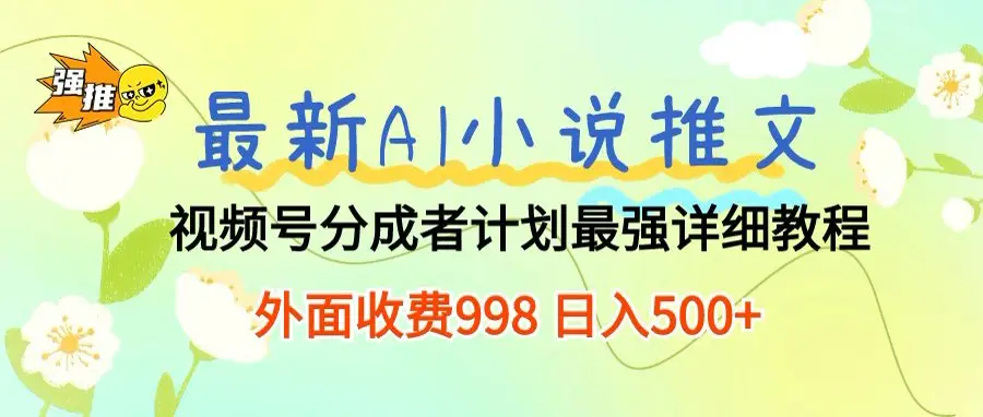 最新AI小说推文视频号分成计划，新手小白也能当天日入500+保姆级教程-联创在线