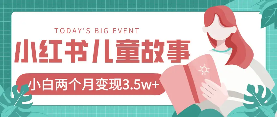 小红书AI儿童故事绘本项目，20条作品变现3.5w+-联创在线