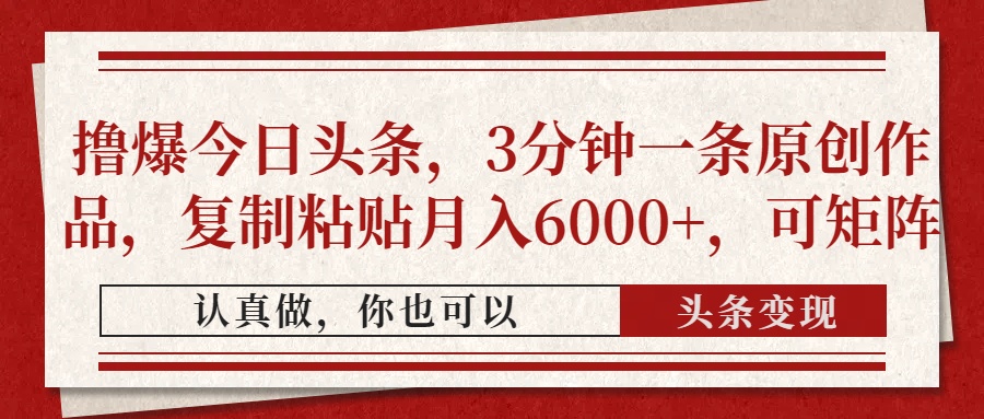 撸爆今日头条，3分钟一条原创作品，复制粘贴月入6000+，可矩阵-联创在线