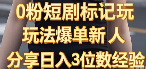 0粉短剧标记玩法爆单新人分享日入3位数经验-联创在线