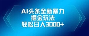 AI头条全新暴利掘金玩法，矩阵操作，轻松日入3000+-联创在线