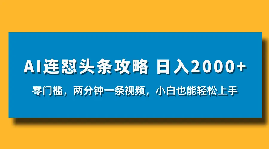 AI连怼头条新玩法，2分钟一条，0门槛直接上手，小贝也能日入1000+-联创在线