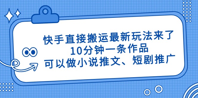 快手直接搬运最新玩法来了，10分钟一条作品，可以做小说推文、短剧推广…-联创在线